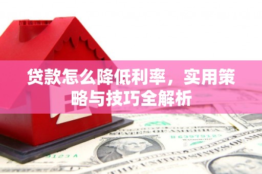 高要贷款怎么降低利率，实用策略与技巧全解析