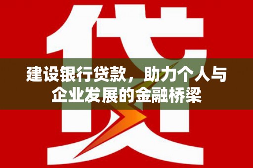 修武建设银行贷款，助力个人与企业发展的金融桥梁