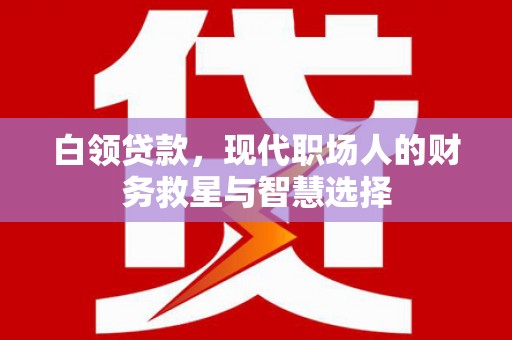 长岛白领贷款，现代职场人的财务救星与智慧选择