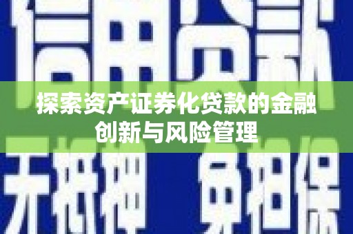 安乐探索资产证券化贷款的金融创新与风险管理