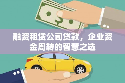 塘厦融资租赁公司贷款，企业资金周转的智慧之选