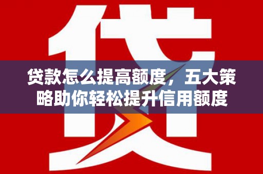 杜集贷款怎么提高额度，五大策略助你轻松提升信用额度