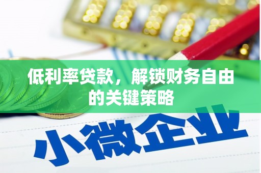 光山低利率贷款，解锁财务自由的关键策略