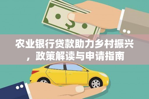 安宁农业银行贷款助力乡村振兴，政策解读与申请指南