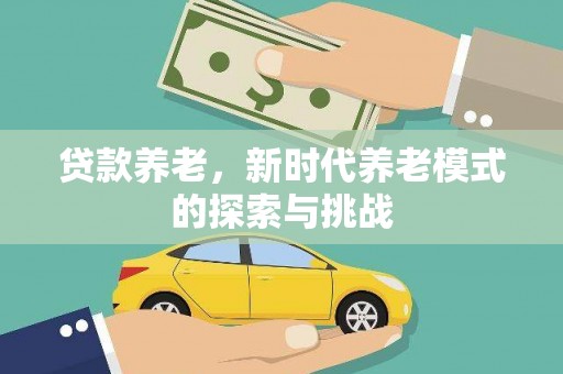 祁门贷款养老，新时代养老模式的探索与挑战