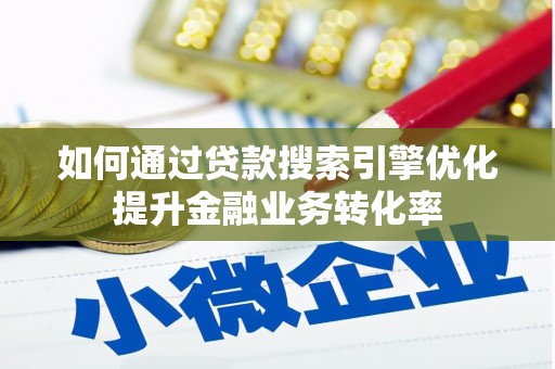张北如何通过贷款搜索引擎优化提升金融业务转化率
