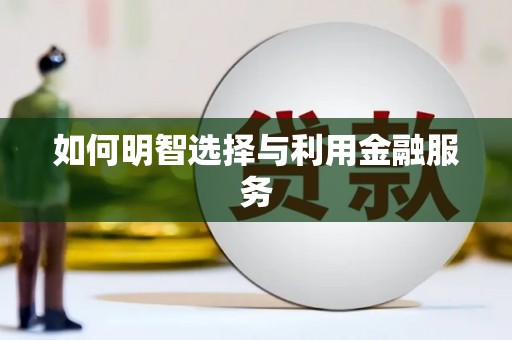 康马如何明智选择与利用金融服务