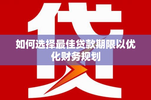 西青如何选择最佳贷款期限以优化财务规划