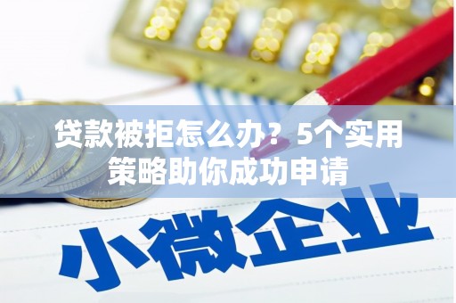 梁河贷款被拒怎么办？5个实用策略助你成功申请