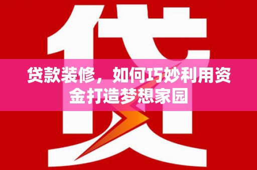 五原贷款装修，如何巧妙利用资金打造梦想家园