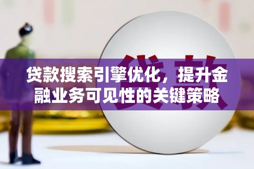 王益贷款搜索引擎优化，提升金融业务可见性的关键策略