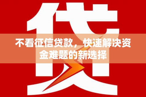 福田不看征信贷款，快速解决资金难题的新选择