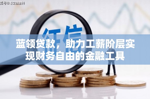 钟山蓝领贷款，助力工薪阶层实现财务自由的金融工具