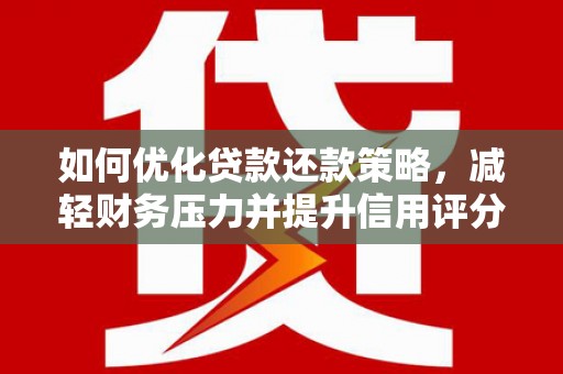 沧源如何优化贷款还款策略，减轻财务压力并提升信用评分
