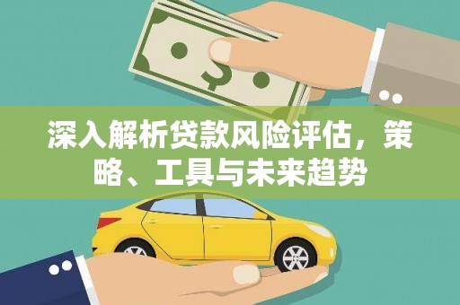 珲春深入解析贷款风险评估，策略、工具与未来趋势