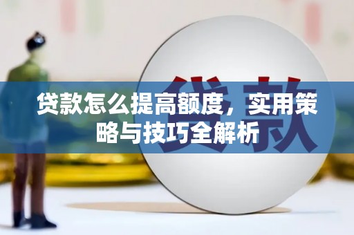 宜秀贷款怎么提高额度，实用策略与技巧全解析