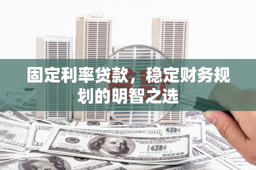 嘉禾固定利率贷款，稳定财务规划的明智之选