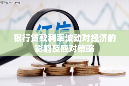 下陆银行贷款利率波动对经济的影响及应对策略