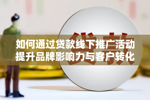 贾汪如何通过贷款线下推广活动提升品牌影响力与客户转化率