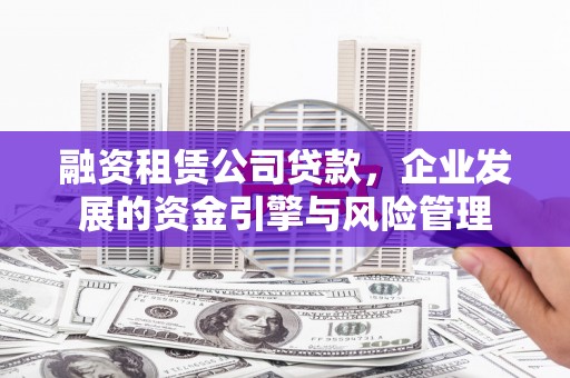 南山融资租赁公司贷款，企业发展的资金引擎与风险管理