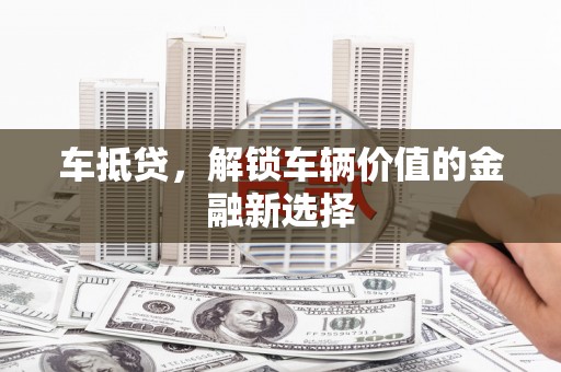 西林车抵贷，解锁车辆价值的金融新选择