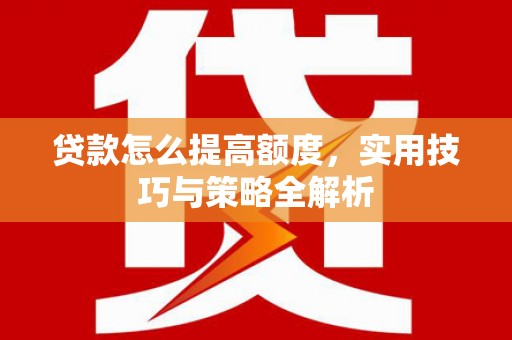 连江贷款怎么提高额度，实用技巧与策略全解析