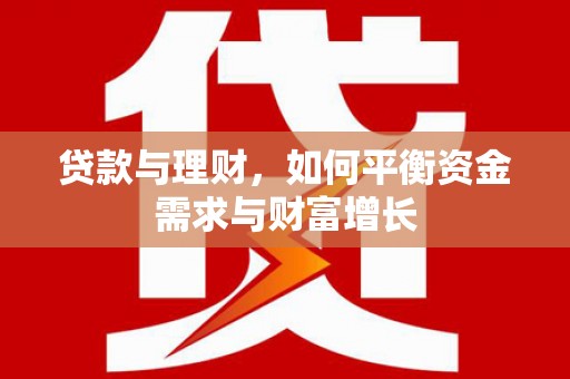 安乐贷款与理财，如何平衡资金需求与财富增长