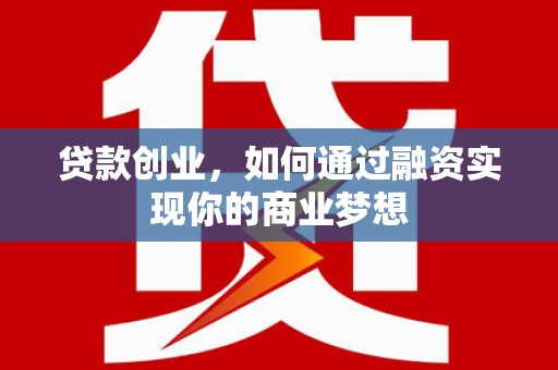 雅江贷款创业，如何通过融资实现你的商业梦想