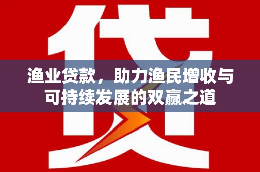 永清渔业贷款，助力渔民增收与可持续发展的双赢之道