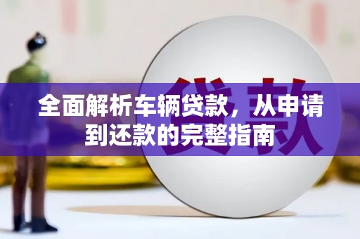 张家界全面解析车辆贷款，从申请到还款的完整指南