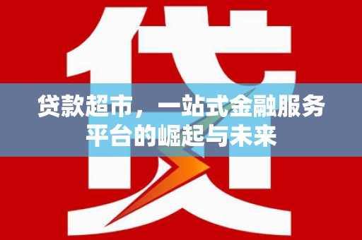 左镇贷款超市，一站式金融服务平台的崛起与未来