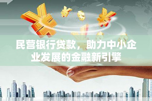 白塔民营银行贷款，助力中小企业发展的金融新引擎