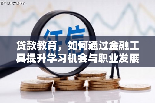 普安贷款教育，如何通过金融工具提升学习机会与职业发展