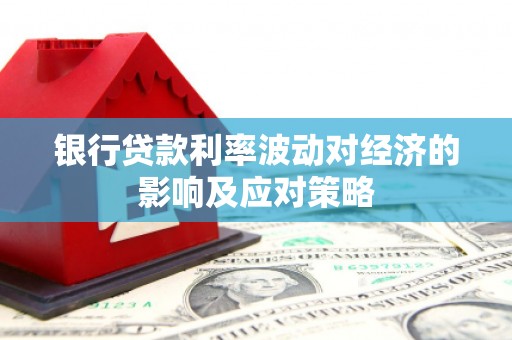 龙陵银行贷款利率波动对经济的影响及应对策略