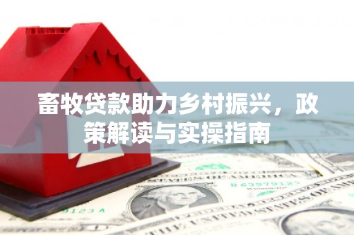米林畜牧贷款助力乡村振兴，政策解读与实操指南