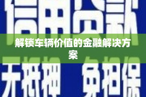 永寿解锁车辆价值的金融解决方案