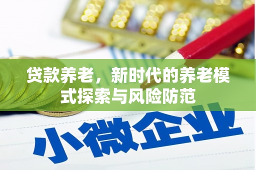 员山贷款养老，新时代的养老模式探索与风险防范