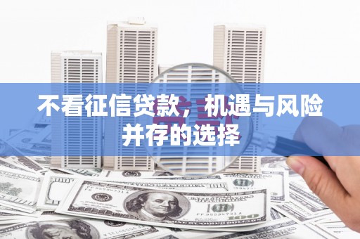 广灵不看征信贷款，机遇与风险并存的选择