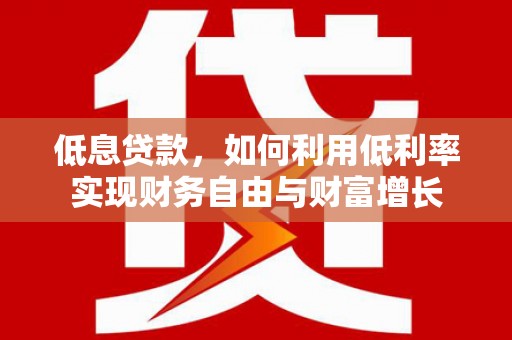 义马低息贷款，如何利用低利率实现财务自由与财富增长