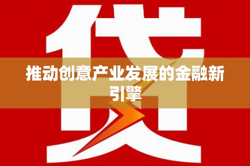 靖西推动创意产业发展的金融新引擎